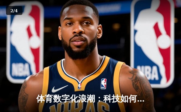 体育数字化浪潮：科技如何重塑现代竞技的观赛生态与商业模式 - 2