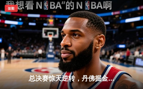 总决赛惊天逆转，丹佛掘金抢七加时力克热火再夺NBA总冠军