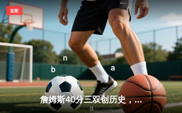 詹姆斯40分三双创历史，湖人加时险胜勇士挺进西部决赛