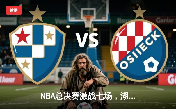 NBA总决赛激战七场，湖人险胜凯尔特人夺得第18冠