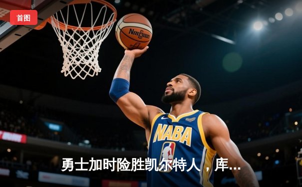 勇士加时险胜凯尔特人，库里狂砍43分刷新总决赛纪录